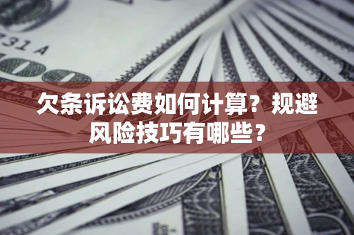 济南欠条诉讼费如何计算？规避风险技巧有哪些？