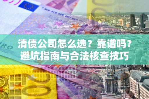 济南清债公司怎么选？靠谱吗？避坑指南与合法核查技巧