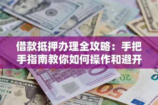 济南借款抵押办理全攻略：手把手指南教你如何操作和避开雷区