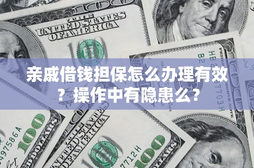 济南亲戚借钱担保怎么办理有效？操作中有隐患么？