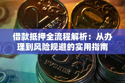 济南借款抵押全流程解析：从办理到风险规避的实用指南
