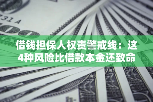 济南借钱担保人权责警戒线：这4种风险比借款本金还致命
