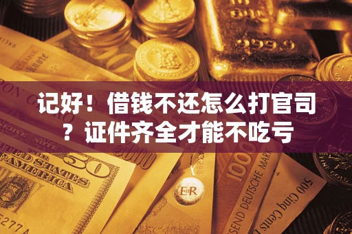 济南记好！借钱不还怎么打官司？证件齐全才能不吃亏