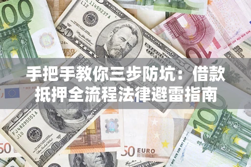 济南手把手教你三步防坑：借款抵押全流程法律避雷指南