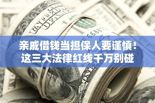 济南亲戚借钱当担保人要谨慎！这三大法律红线千万别碰
