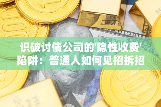 济南识破讨债公司的'隐性收费'陷阱：普通人如何见招拆招？