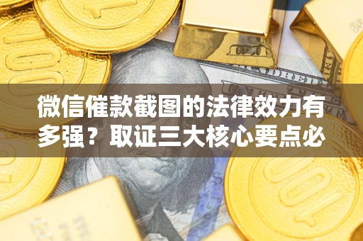 济南微信催款截图的法律效力有多强？取证三大核心要点必须知道！