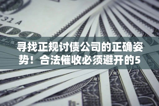济南寻找正规讨债公司的正确姿势！合法催收必须避开的5大雷区