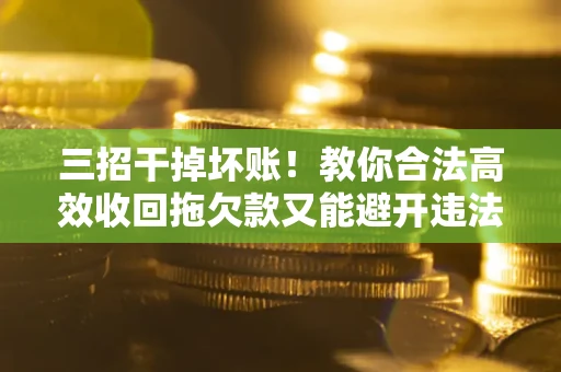 济南三招干掉坏账！教你合法高效收回拖欠款又能避开违法雷区