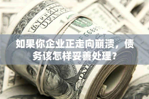 济南如果你企业正走向崩溃，债务该怎样妥善处理？