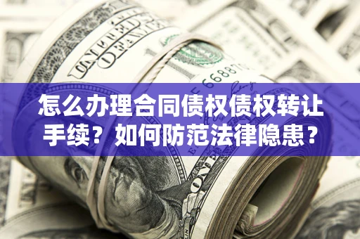 济南怎么办理合同债权债权转让手续？如何防范法律隐患？