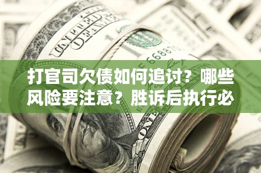 济南打官司欠债如何追讨？哪些风险要注意？胜诉后执行必看！