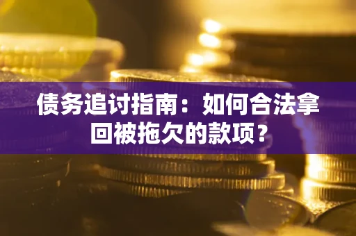 济南债务追讨指南：如何合法拿回被拖欠的款项？