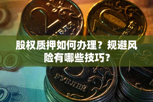 济南股权质押如何办理？规避风险有哪些技巧？