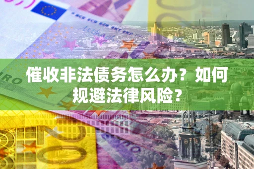 济南催收非法债务怎么办？如何规避法律风险？