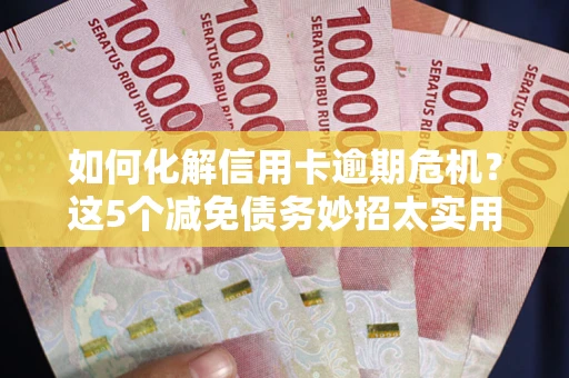 济南如何化解信用卡逾期危机？这5个减免债务妙招太实用
