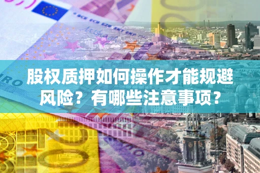济南股权质押如何操作才能规避风险？有哪些注意事项？