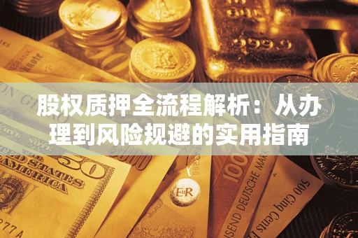 济南股权质押全流程解析：从办理到风险规避的实用指南