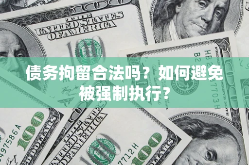 济南债务拘留合法吗？如何避免被强制执行？