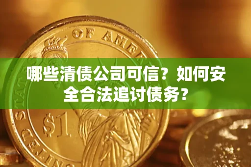 济南哪些清债公司可信？如何安全合法追讨债务？