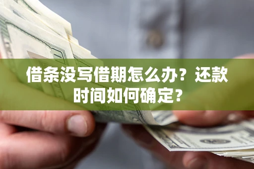 济南借条没写借期怎么办？还款时间如何确定？