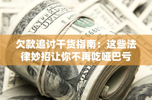 济南欠款追讨干货指南：这些法律妙招让你不再吃哑巴亏