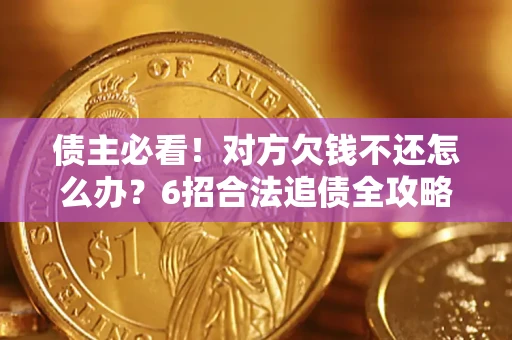 济南债主必看！对方欠钱不还怎么办？6招合法追债全攻略