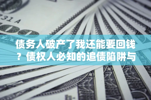 济南债务人破产了我还能要回钱？债权人必知的追债陷阱与破局之道