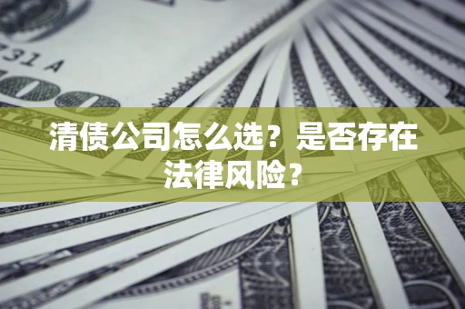 济南清债公司怎么选？是否存在法律风险？