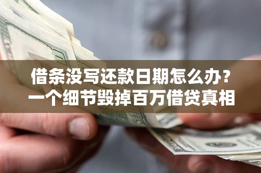 济南借条没写还款日期怎么办？一个细节毁掉百万借贷真相