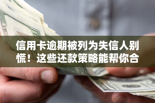 济南信用卡逾期被列为失信人别慌！这些还款策略能帮你合法止损