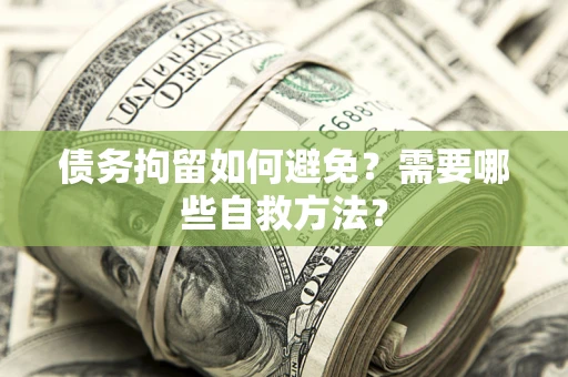 济南债务拘留如何避免？需要哪些自救方法？