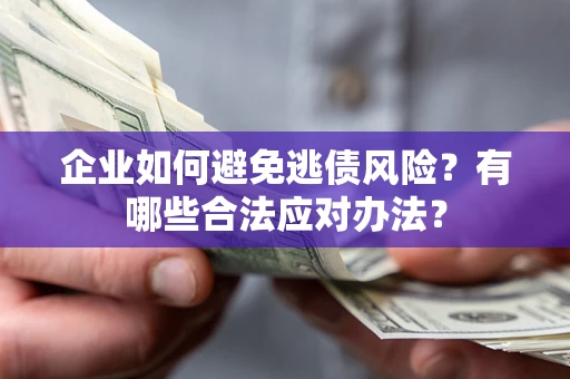 济南企业如何避免逃债风险？有哪些合法应对办法？
