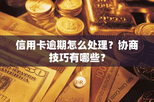 济南信用卡逾期怎么处理？协商技巧有哪些？