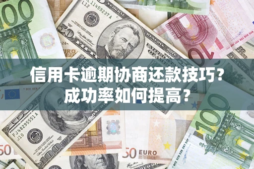 济南信用卡逾期协商还款技巧？成功率如何提高？