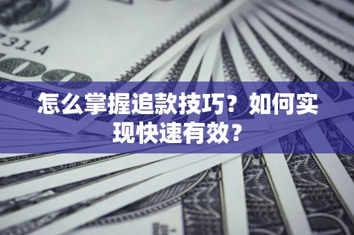 济南怎么掌握追款技巧？如何实现快速有效？