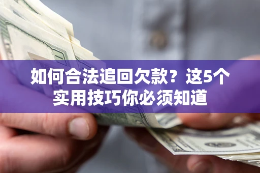 济南如何合法追回欠款？这5个实用技巧你必须知道