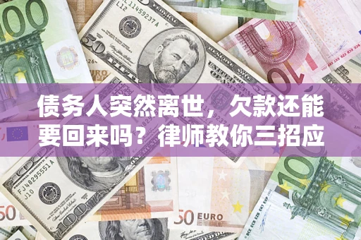 济南债务人突然离世，欠款还能要回来吗？律师教你三招应对