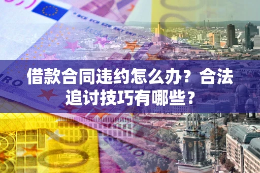 济南借款合同违约怎么办？合法追讨技巧有哪些？