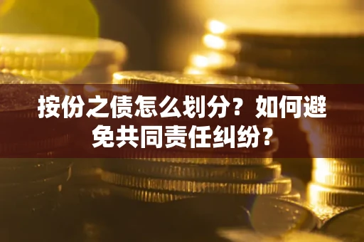 济南按份之债怎么划分？如何避免共同责任纠纷？