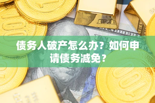 济南债务人破产怎么办？如何申请债务减免？