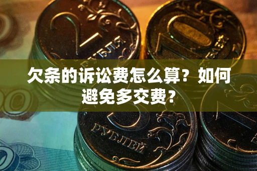 济南欠条的诉讼费怎么算？如何避免多交费？