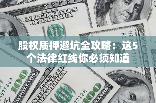 济南股权质押避坑全攻略：这5个法律红线你必须知道