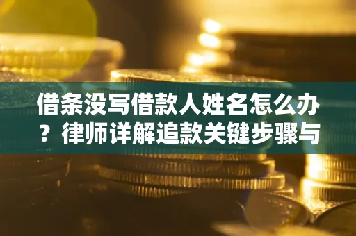 济南借条没写借款人姓名怎么办？律师详解追款关键步骤与证据链构建