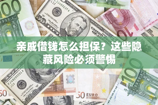 济南亲戚借钱怎么担保？这些隐藏风险必须警惕