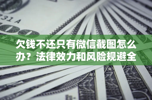 济南欠钱不还只有微信截图怎么办？法律效力和风险规避全解析