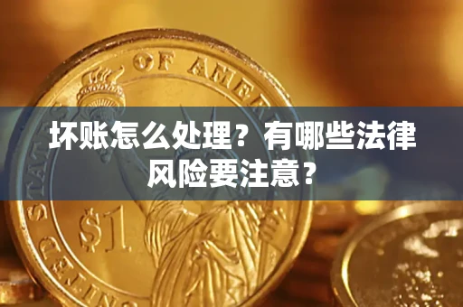 济南坏账怎么处理？有哪些法律风险要注意？