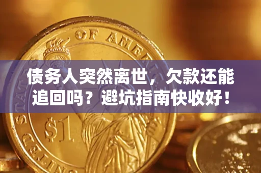 济南债务人突然离世，欠款还能追回吗？避坑指南快收好！