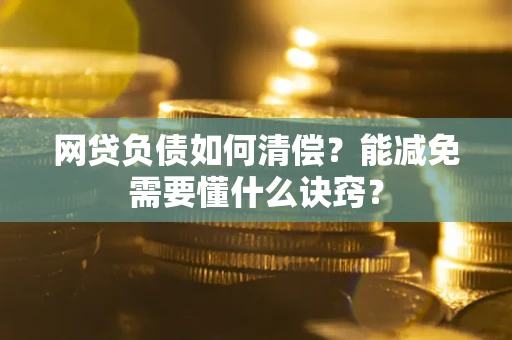济南网贷负债如何清偿？能减免需要懂什么诀窍？
