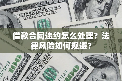 济南借款合同违约怎么处理？法律风险如何规避？